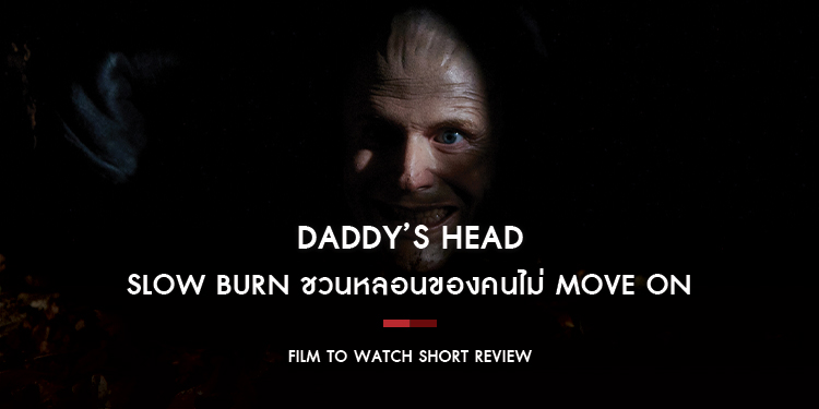 Daddy’s Head : Slow Burn ชวนหลอนของคนไม่ Move On ที่มาพร้อม Jump Scare เสียงโครมครามและบรรยากาศสุดอึมครึม | Film to Watch Short Review